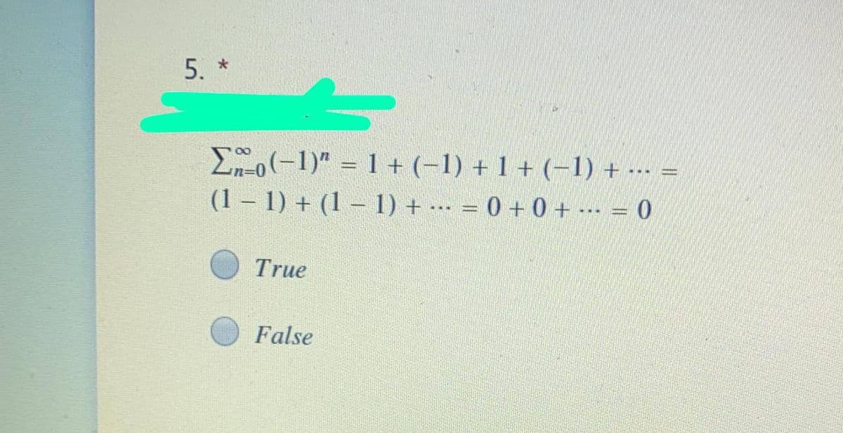 5.
E(-1)" = 1 + (-1) + 1 + (-1) + --- =
(1 – 1) + (1 – 1) + -- = 0 + 0 + -- = 0
00
...
True
False
