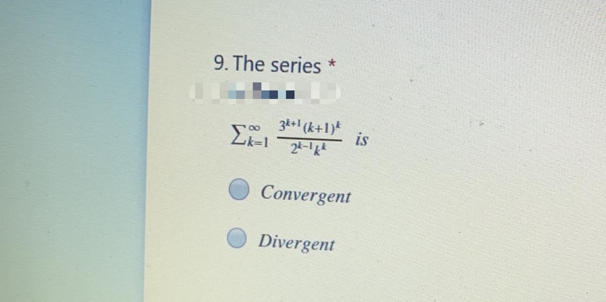 9. The series
3k+ (k+1)*
is
2k-
Convergent
Divergent
