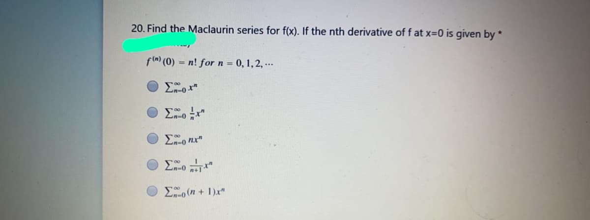 20. Find the Maclaurin series for f(x). If the nth derivative of f at x-0 is given by *
f( (0) = n! for n = 0, 1,2, ...
Zn-0
2n=0 "
n+1
2o (n + 1)x"
