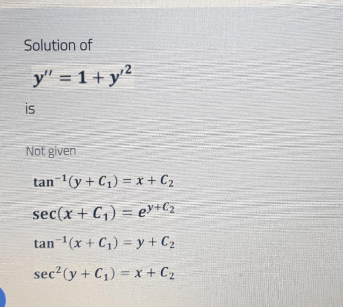 Solution of
y" = 1 + y2
%3D
is
Not given
tan-(y + C1) = x + C2
%3D
sec(x + C1) = ev+C2
tan(x + C1) = y + C2
sec²(y + C1) = x + C2
