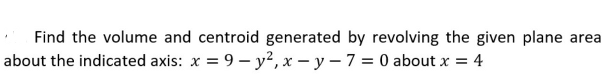 Find the volume and centroid generated by revolving the given plane area
about the indicated axis: x = 9 – y², x – y – 7 = 0 about x = 4
|
|
