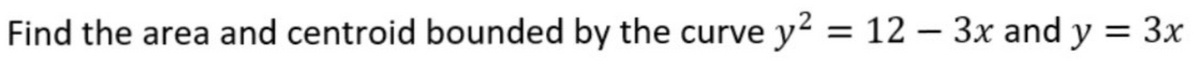 Find the area and centroid bounded by the curve y? = 12 – 3x and y = 3x
