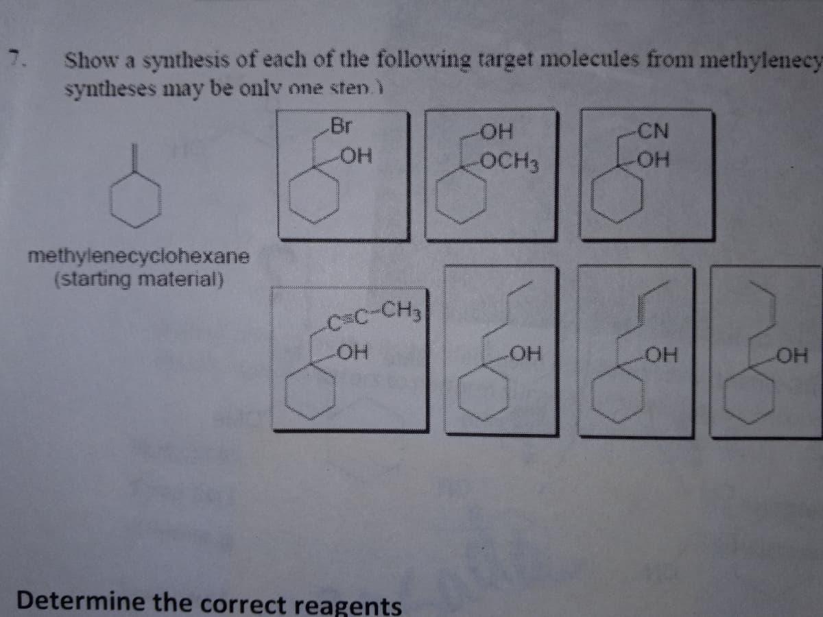 Show a synthesis of each of the following target molecules from methylenecy
syntheses may be only one sten.)
methylenecyclohexane
(starting material)
Br
OH
C=C-CH3
OH
Determine the correct reagents
-OH
-OCH3
-CN
OH
OH