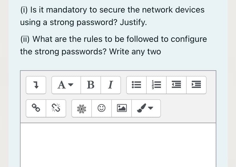 (i) Is it mandatory to secure the network devices
using a strong password? Justify.
(ii) What are the rules to be followed to configure
the strong passwords? Write any two
A- BI E
III
