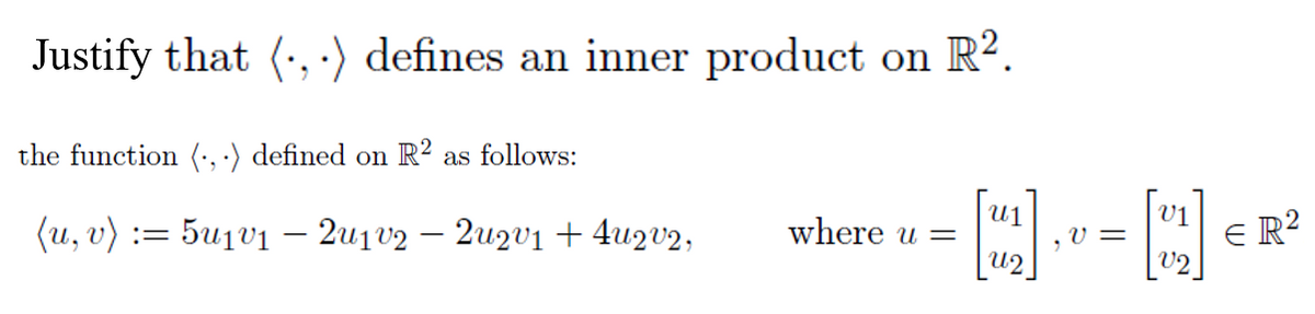 Justify that (•, ·) defines an inner product on R?.
the function (', ·) defined on R? as follows:
(u, v)
:= 5u1v1 – 2u1V2 – 2uzv1 + 4uQV2,
U1
where u =
v1
V =
E R?
U2
V2
