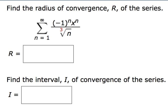 Find the radius of convergence, R, of the serie:s
n1
Find the interval, I, of convergence of the series
