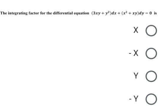 The integrating factor for the differential equation (3xy + y²)dx + (x2 + xy)dy = 0 is
- X
Y O
- Y
