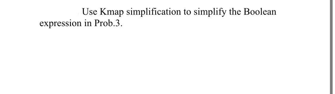 Use Kmap simplification to simplify the Boolean
expression in Prob.3.
