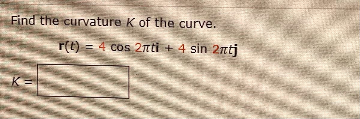 Find the curvature K of the curve.
r(t)
=4 cos 2mti + 4 sin 2ntj
