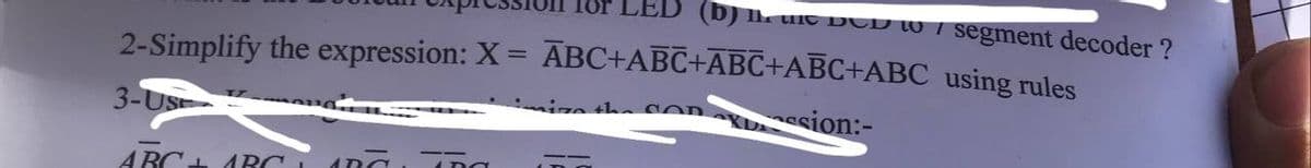 (b):
uit DCD 10 7 segment decoder ?
2-Simplify the expression: X = ABC+ABC+ABC+ABC+ABC using rules
miza the OORX sion:-
3-US
ARC ARC 1 na, (ng
