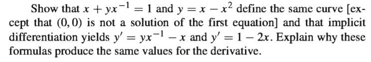 Show that x + yx-1 = 1 and y = x – x² define the same curve [ex-
cept that (0,0) is not a solution of the first equation] and that implicit
differentiation yields y' = yx-1 – x and y' = 1 – 2x. Explain why these
formulas produce the same values for the derivative.
