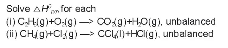 Solve AH for each
(i) C₂H(g)+O₂(g)
(ii) CH(g)+Cl/g)
→—> CO₂(g)+H₂O(g), unbalanced
—> CCL(1)+HCl(g), unbalanced