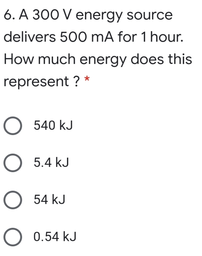 6. A 300 V energy source
delivers 500 mA for 1 hour.
How much energy does this
represent ? *
O 540 kJ
O 5.4 kJ
O 54 kJ
O 0.54 kJ
