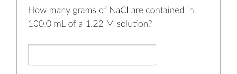 How many grams of NaCl are contained in
100.0 mL of a 1.22 M solution?
