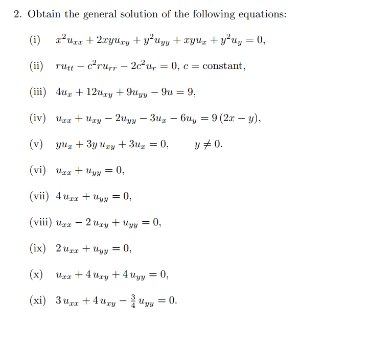 2. Obtain the general solution of the following equations:
(i) x² Uxx + 2xyuxy + y²uyy + xyux + y² uy = 0,
c²rurr-2c²ur
(ii) rutt - c²rurr - 2c² ur
= 0, c = constant,
(iii) 4ux + 12xy +9uyy - 9u = 9,
(iv) Uxx + Uxy - 2Uyy - 3ux6uy = 9 (2x - y),
(v) yux+3y Uxy + 3ux = 0,
y = 0.
(vi) Uxx + Uyy
(vii) 4uxx + Uyy = 0,
(viii) Uxx
+ Uyy
(ix) 2 Uxx + Uyy = 0,
(x) U+Aury+4uyy =0,
(xi) 3ur +4ury — huy
-
= 0,
-2ury
= = 0,
= 0.
=