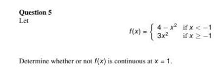 Question 5
Let
f(x) =
4-x²
3x²
Determine whether or not f(x) is continuous at x = 1.
if x < -1
if x 2-1
