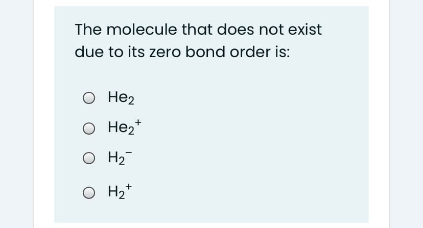 The molecule that does not exist
due to its zero bond order is:
He2
O He2*
O H2
O H2*
