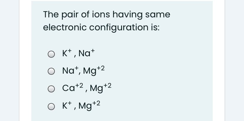 The pair of ions having same
electronic configuration is:
K* , Na*
Na*, Mg*2
O Ca*2, Mg*2
K* , Mg*2
