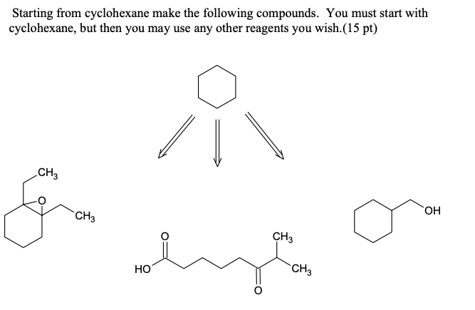 Starting from cyclohexane make the following compounds. You must start with
cyclohexane, but then you may use any other reagents you wish.(15 pt)
CH3
CH3
HO
CH3
CH3
OH