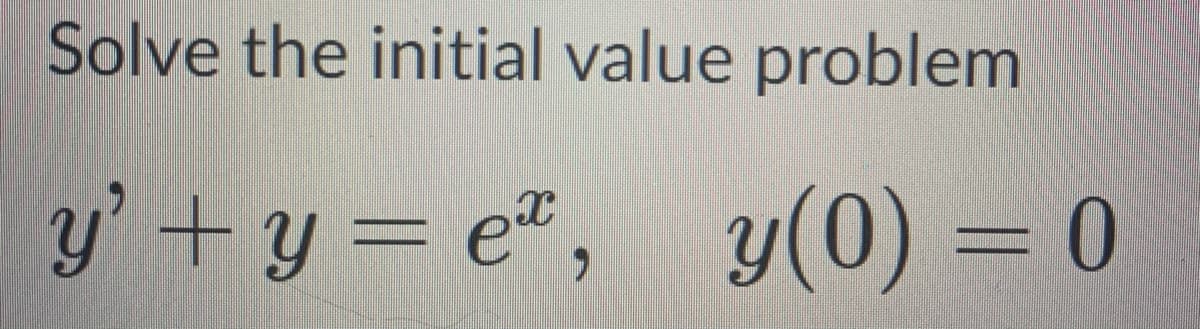 Solve the initial value problem
y' +y = e*,
y(0) = 0
