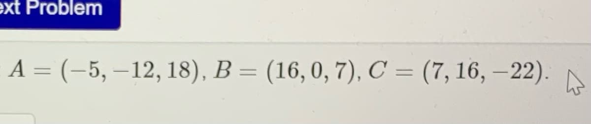ext Problem
А 3 (-5, —12, 18), В — (16, 0, 7),. С — (7, 16, — 22).
%3D

