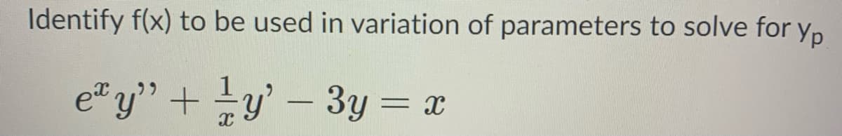 Identify f(x) to be used in variation of parameters to solve for y,
e" y'" + !y' – 3y = x
