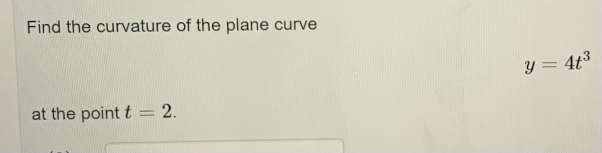 Find the curvature of the plane
curve
y = 4t3
at the point t = 2.
