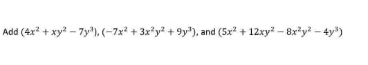 Add (4x2 + xy? – 7y³), (-7x2 + 3x²y² + 9y³), and (5x2 + 12xy? – 8x²y? – 4y³)
