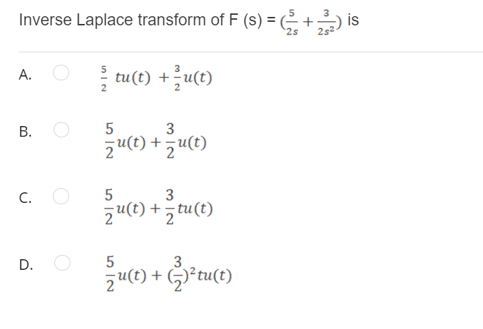 Inverse Laplace transform of F (s) = ( +) is
2s2
2s
를 tu(t) +글u(e)
5
A.
3
zu(t) +
C.
5
3
2u(t) +z tu(t)
5
zu(C) + G)*tu(t)
B.
D.
