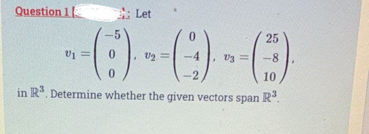 Question 11
--0--0-0
-4
-2
10
in R3. Determine whether the given vectors span R³.
=
Let
-5
25
= -8
