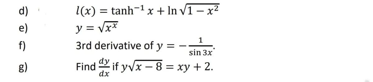 d)
l(x) = tanh-1 x + In V1 – x²
y = Vx*
3rd derivative of y
e)
1
f)
sin 3x
g)
Find if yVx – 8 = xy + 2.
-
dx
