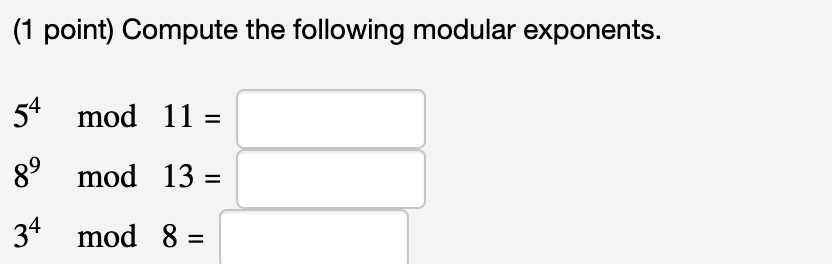 (1 point) Compute the following modular exponents.
54
mod 11 =
8° mod 13 =
34 mod 8 =
%3D

