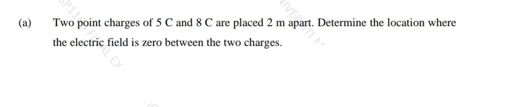 (a)
Two point charges of 5 C and 8 C are placed 2 m
Determine the location where
the electric field is zero between the two charges.
IVERTIM
