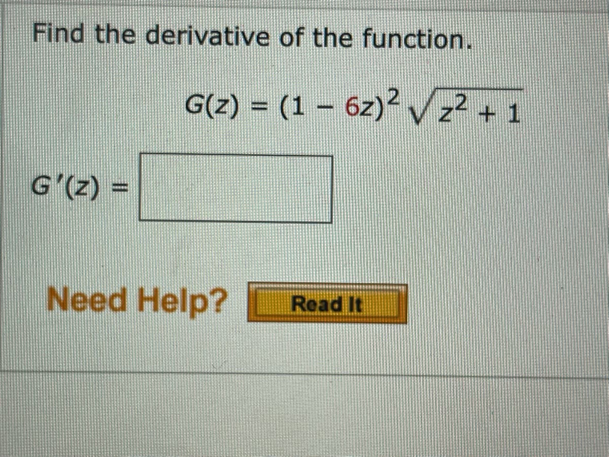 Find the derivative of the function.
G(z) = (1 – 6z)² V+1
G'(z) =
Need Help?
Read It

