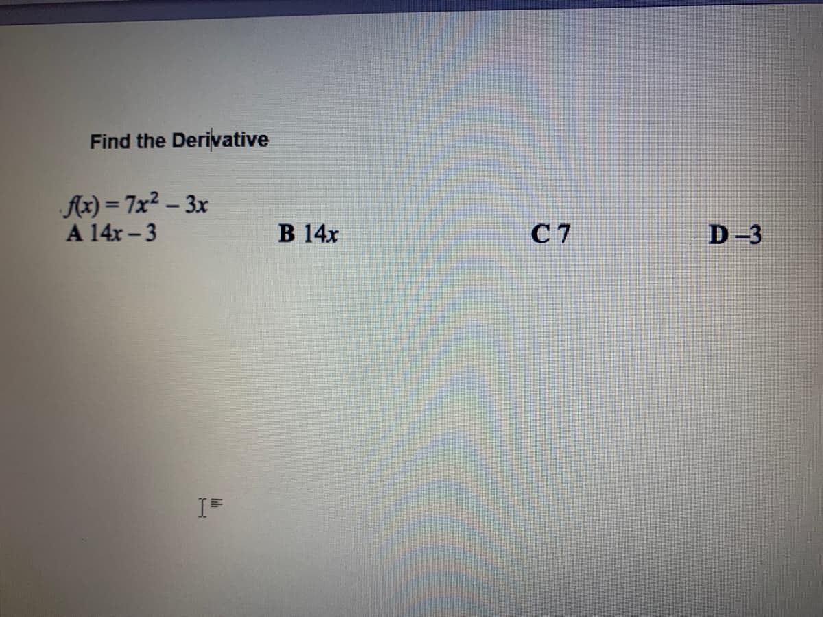 Find the Derivative
Ax) = 7x² – 3x
A 14x - 3
В 14х
C 7
D-3
