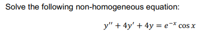 Solve the following non-homogeneous equation:
y" + 4y' + 4y = e¬* cos x
