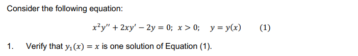 Consider the following equation:
x?y" + 2xy' – 2y = 0; x > 0; y = y(x)
(1)
1.
Verify that y, (x) = x is one solution of Equation (1).
