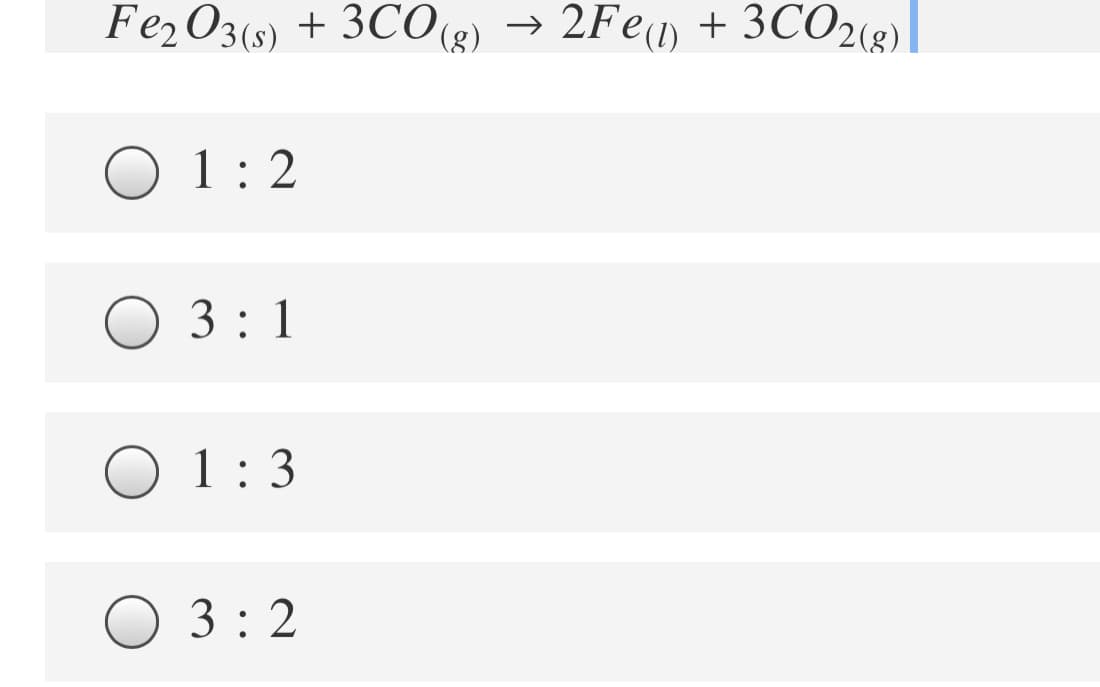 Fe2O3(s)
+ 3CO8)
→ 2Fe) + 3CO2(g).
1 : 2
O 3 : 1
O 1:3
O 3 : 2

