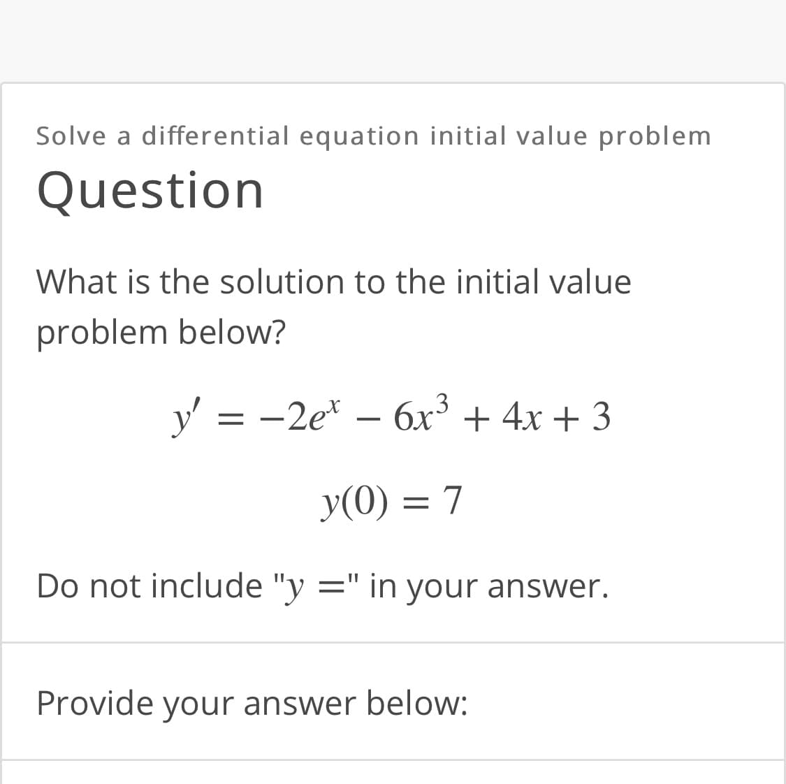 Solve a differential equation initial value problem
Question
What is the solution to the initial value
problem below?
.3
y' = -2e*
6x' + 4x + 3
y(0) = 7
Do not include "y
=" in your answer.
Provide your answer below:
