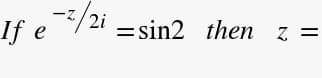 If e/2i
= sin2 then z =
