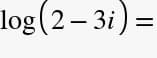 log (2– 3i) =
