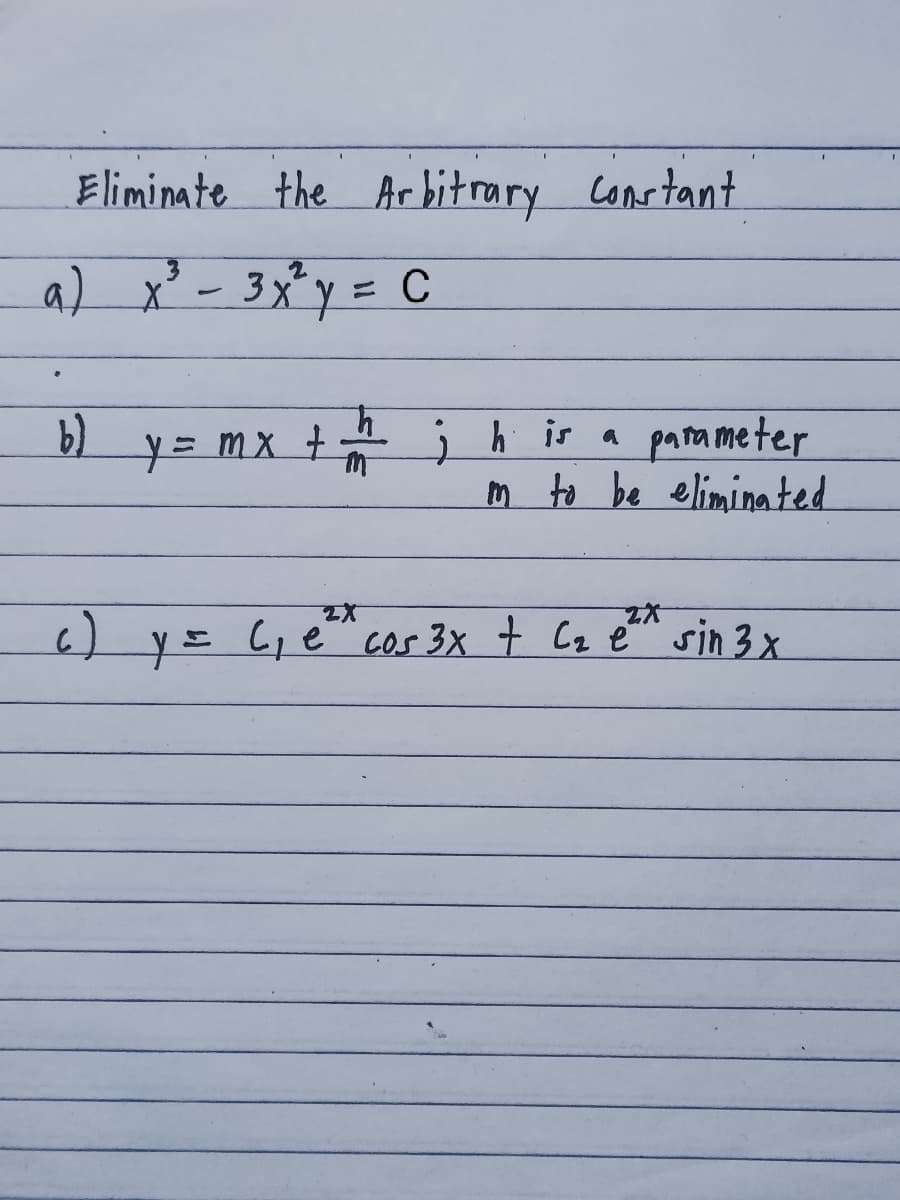 Eliminate the Arbitrary constant
a) x² - 3x*y = C
parameter
m to be eliminated
b)
y= mx + jh ir a
6) y= Le cos 3x + Cq e™ sin 3 x
c)
