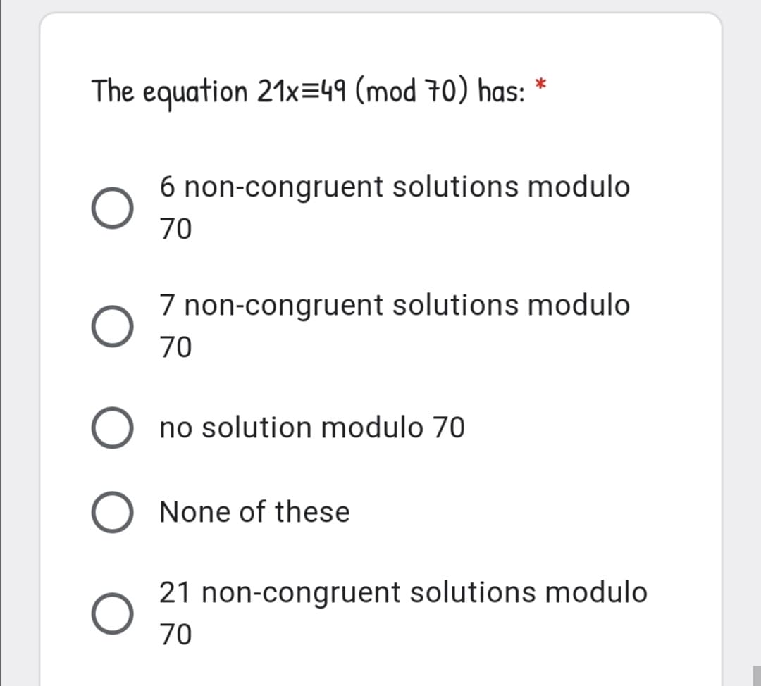 The equation 21x=49 (mod 70) has: *
6 non-congruent solutions modulo
70
7 non-congruent solutions modulo
70
no solution modulo 70
None of these
21 non-congruent solutions modulo
70
