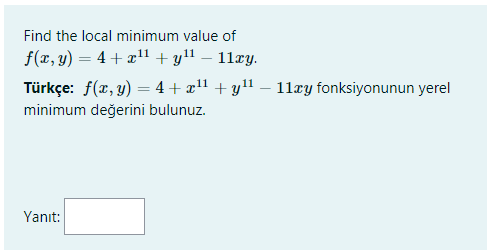 Find the local minimum value of
f(x, y) = 4 + x1 + yll – 11xy.
Türkçe: f(x, y) = 4 + x!! + y! – 11æy fonksiyonunun yerel
minimum değerini bulunuz.
Yanıt:
