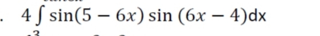 - 4 f sin(5 – 6x) sin (6x – 4)dx

