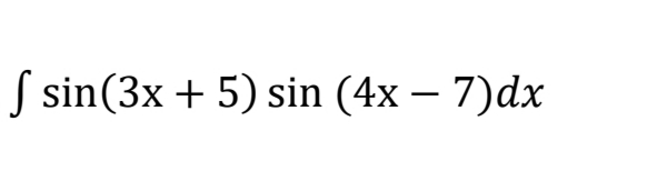 S sin(3x + 5) sin (4x – 7)dx
