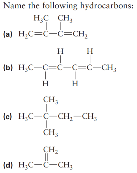 Name the following hydrocarbons:
H;C CH3
(a) H,C=Ċ-Ċ=CH,
H
H
(b) H;C-C=C-C=C-CH3
H
H
CH3
(c) H;C-C-CH,–CH3
CH3
CH,
(d) H;C-C-CH3
