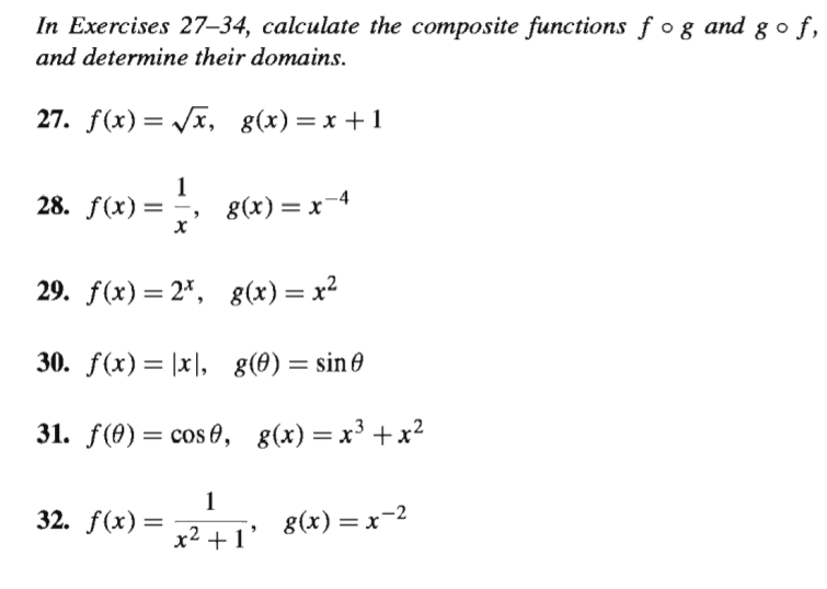 In Exercises 27–34, calculate the composite functions f og and g o f,
and determine their domains.
27. f(x) = /x, g(x)=x +1
28. f(x)=
g(x) = x-4
29. f(x) — 2*, 8(x) — х2
%3D
30. f(x)= |x|, g(0)=sin0
31. f(0) = cos 0, g(x)=x³ +x²
32. f(x)=
8(x) = x-2
x2 +1'
