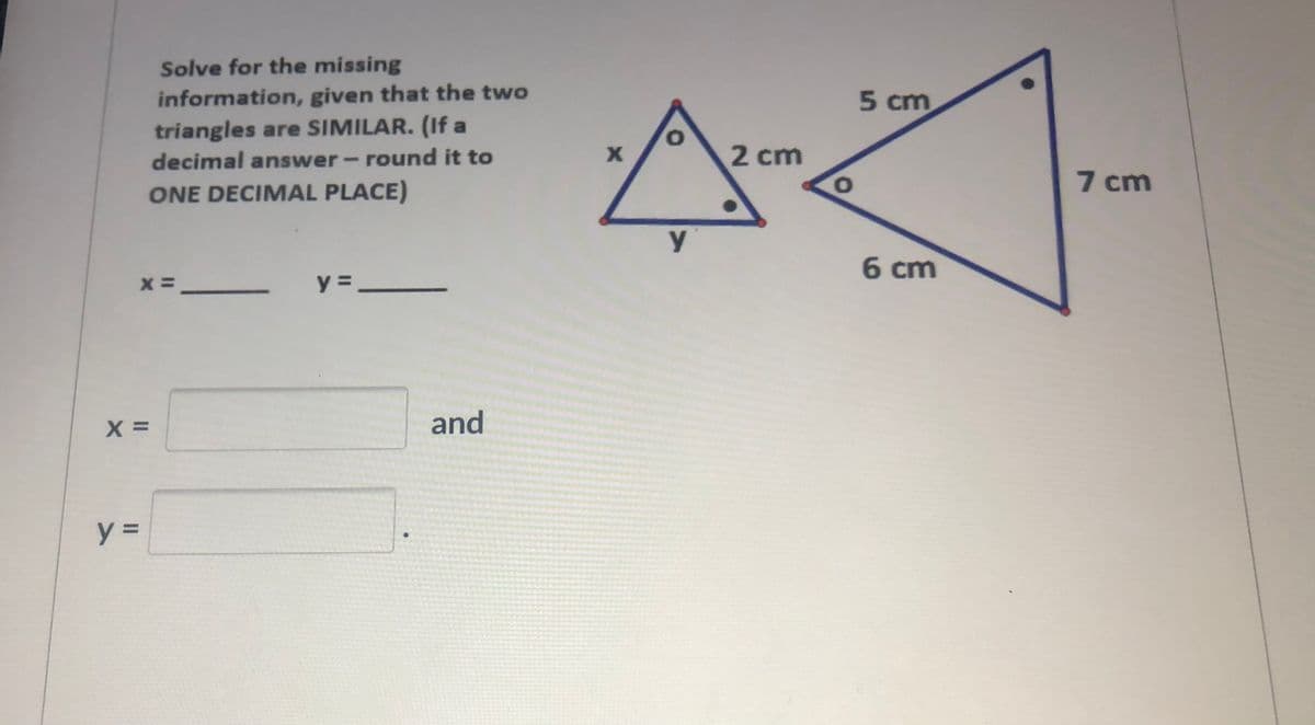 Solve for the missing
information, given that the two
triangles are SIMILAR. (If a
5 cm
decimal answer - round it to
2 cm
7 cm
ONE DECIMAL PLACE)
6 cm
y =_
and
%3D
