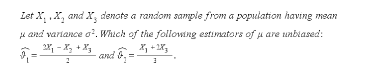 Let X, , X, and X, denote a random sample from a population having mean
µ and variance o?. Which of the following estimators of µ are unbiased:
2X, - X, + X3
X, + 2X3
and 9.
2
2
3
